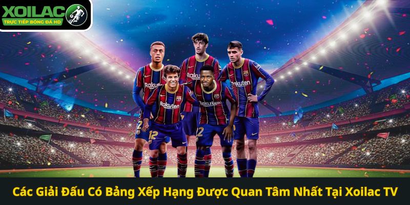 Các Giải Đấu Có Bảng Xếp Hạng Được Quan Tâm Nhất Tại Xoilac TV