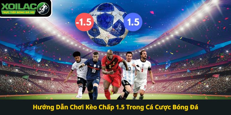Hướng Dẫn Chơi Kèo Chấp 1.5 Trong Cá Cược Bóng Đá