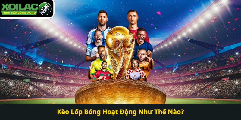 Kèo Lốp Bóng Hoạt Động Như Thế Nào? Xoilac TV