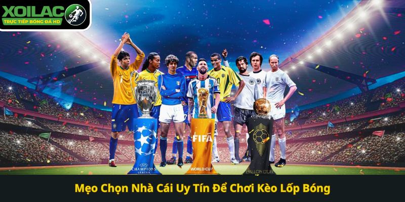 Mẹo Chọn Nhà Cái Uy Tín Để Chơi Kèo Lốp Bóng