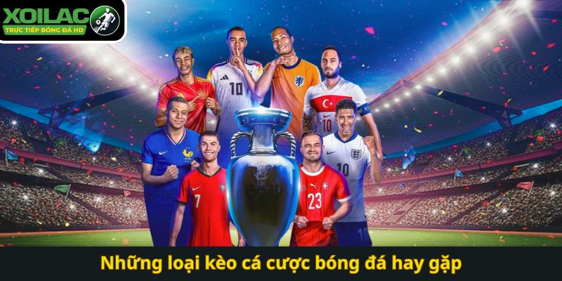 Những loại kèo cá cược bóng đá hay gặp tại Xoilac TV