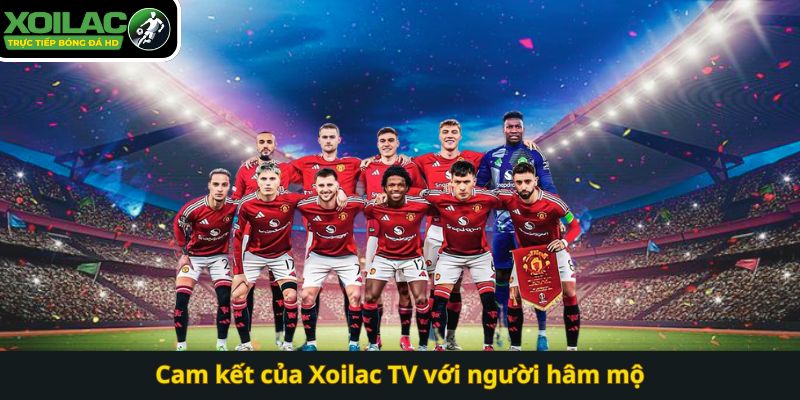 Cam kết của Xoilac TV với người hâm mộ
