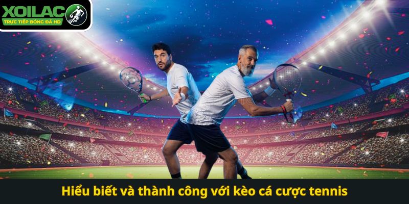Hiểu biết và thành công với kèo cá cược tennis