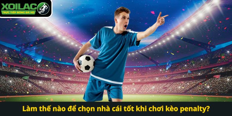 Làm thế nào để chọn nhà cái tốt khi chơi kèo penalty?