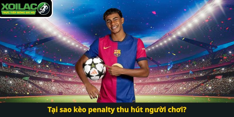 Tại sao kèo penalty thu hút người chơi?